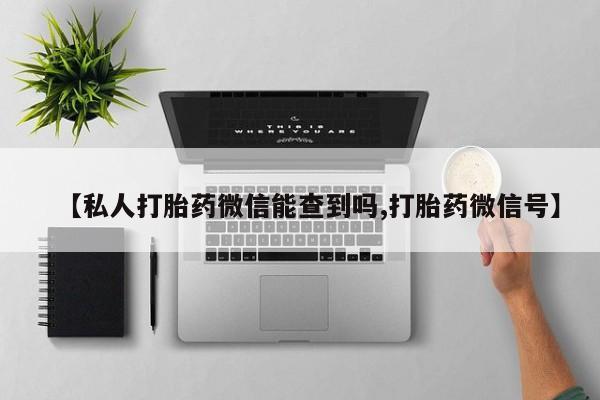 米非司酮片网上购买微信【私人打胎药微信能查到吗,打胎药微信号】