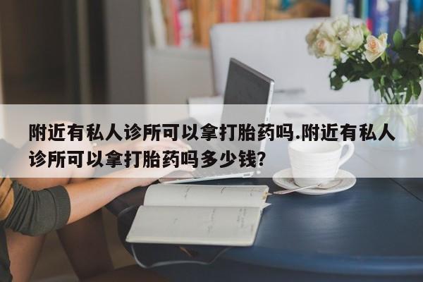 米非司酮片网上购买微信附近有私人诊所可以拿打胎药吗.附近有私人诊所可以拿打胎药吗多少钱？