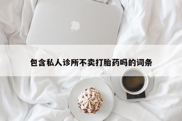 米非司酮片网上购买微信包含私人诊所不卖打胎药吗的词条