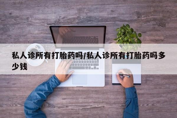米非司酮片网上购买微信私人诊所有打胎药吗/私人诊所有打胎药吗多少钱