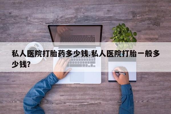 米非司酮片网上购买微信私人医院打胎药多少钱.私人医院打胎一般多少钱？