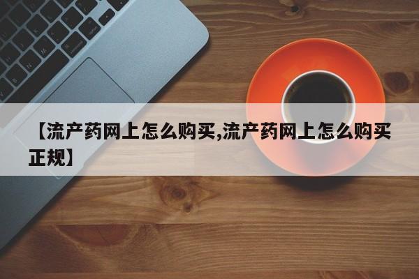 米非司酮片网上购买微信【流产药网上怎么购买,流产药网上怎么购买正规】