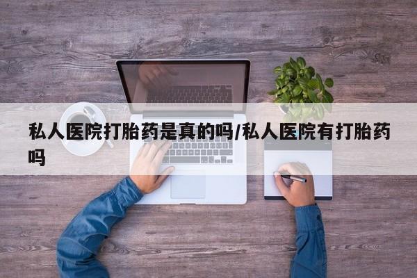 米非司酮片网上购买微信私人医院打胎药是真的吗/私人医院有打胎药吗