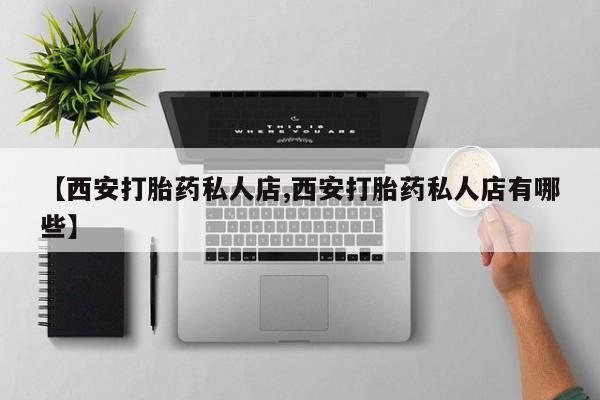 米非司酮片网上购买微信【西安打胎药私人店,西安打胎药私人店有哪些】