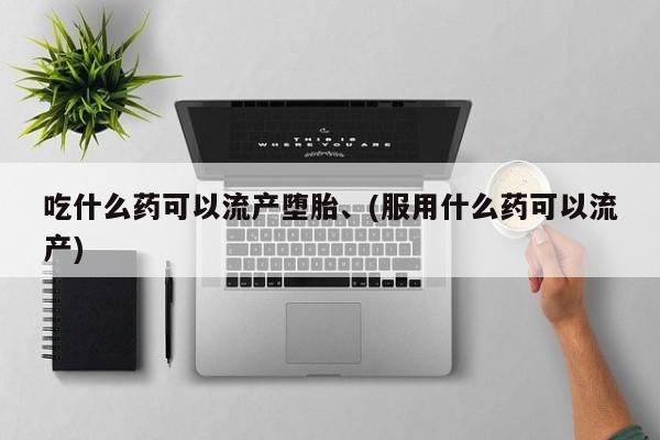 米非司酮片网上购买微信吃什么药可以流产堕胎、(服用什么药可以流产)
