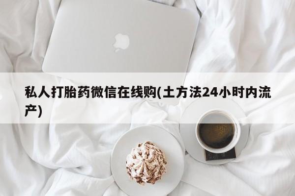 米非司酮片网上购买微信私人打胎药微信在线购(土方法24小时内流产)
