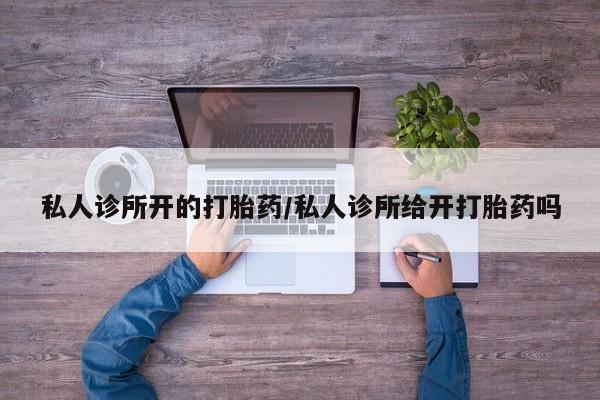 米非司酮片网上购买微信私人诊所开的打胎药/私人诊所给开打胎药吗