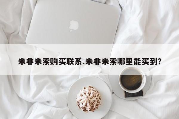 米非司酮片网上购买微信米非米索购买联系.米非米索哪里能买到？