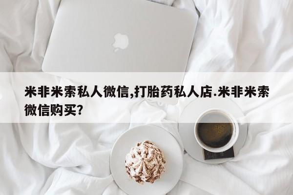 米非司酮片网上购买微信米非米索私人微信,打胎药私人店.米非米索微信购买？