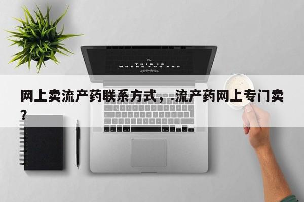 米非司酮片网上购买微信网上卖流产药联系方式，.流产药网上专门卖？