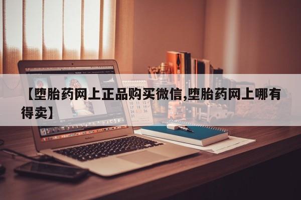 米非司酮片网上购买微信【堕胎药网上正品购买微信,堕胎药网上哪有得卖】