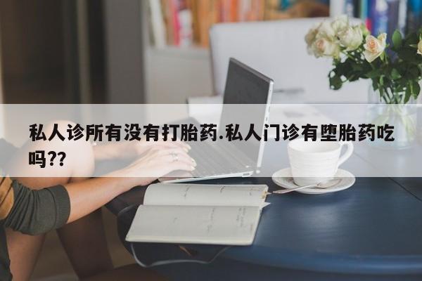 米非司酮片网上购买微信私人诊所有没有打胎药.私人门诊有堕胎药吃吗?？
