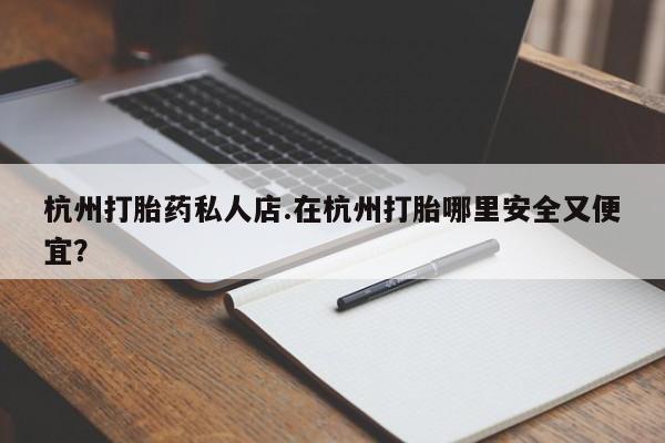 米非司酮片网上购买微信杭州打胎药私人店.在杭州打胎哪里安全又便宜？