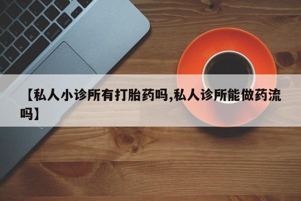 米非司酮片网上购买微信【私人小诊所有打胎药吗,私人诊所能做药流吗】